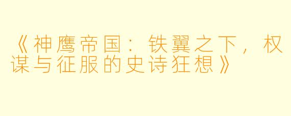 《神鹰帝国：铁翼之下，权谋与征服的史诗狂想》