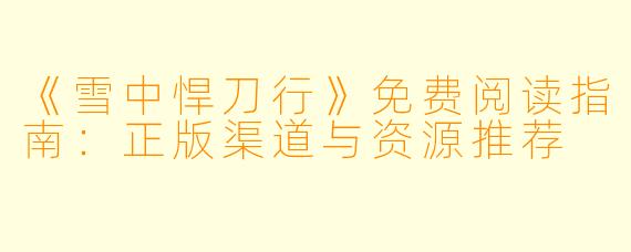 《雪中悍刀行》免费阅读指南：正版渠道与资源推荐