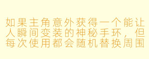 如果主角意外获得一个能让人瞬间变装的神秘手环，但每次使用都会随机替换周围一个人的服饰，故事会如何发展？