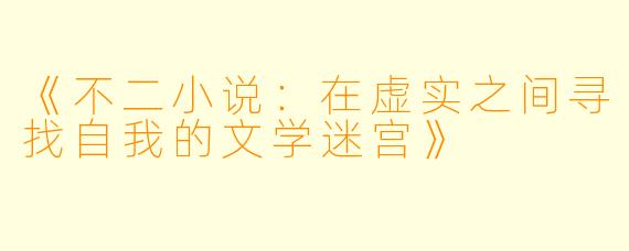 《不二小说：在虚实之间寻找自我的文学迷宫》