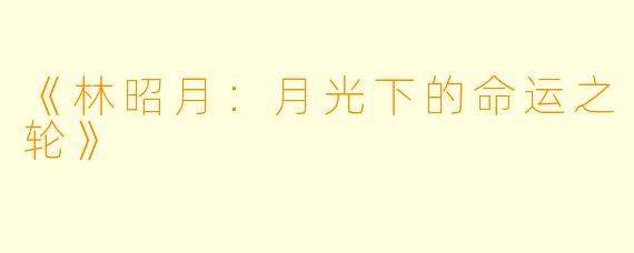 《林昭月：月光下的命运之轮》