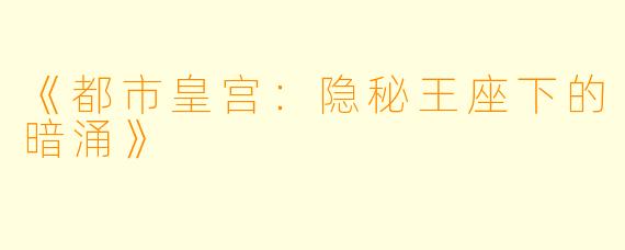 《都市皇宫：隐秘王座下的暗涌》