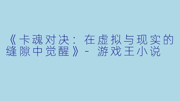 《卡魂对决：在虚拟与现实的缝隙中觉醒》-游戏王小说
