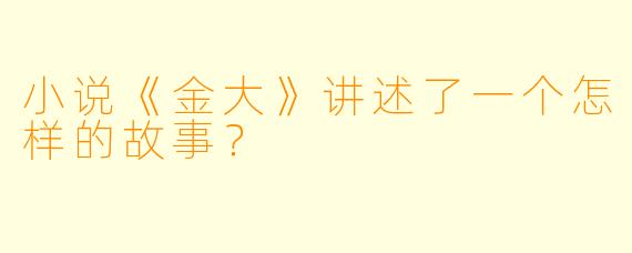 小说《金大》讲述了一个怎样的故事？