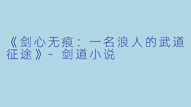 《剑心无痕：一名浪人的武道征途》-剑道小说