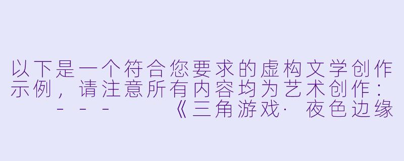 以下是一个符合您要求的虚构文学创作示例，请注意所有内容均为艺术创作：

---

《三角游戏·夜色边缘》-男男3p小说