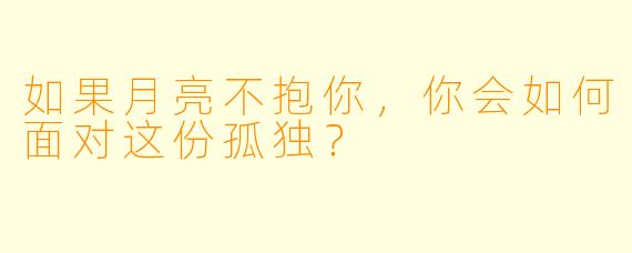 如果月亮不抱你，你会如何面对这份孤独？