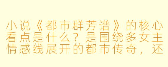 小说《都市群芳谱》的核心看点是什么？是围绕多女主情感线展开的都市传奇，还是以事业逆袭为主线的成长故事？