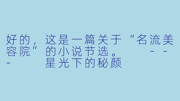 好的，这是一篇关于“名流美容院”的小说节选。

---

星光下的秘颜