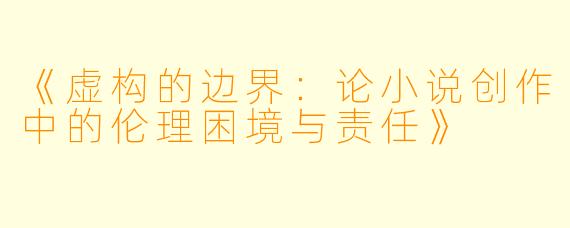 《虚构的边界：论小说创作中的伦理困境与责任》