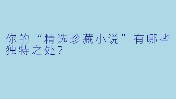 你的“精选珍藏小说”有哪些独特之处？