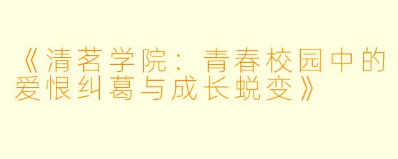 《清茗学院：青春校园中的爱恨纠葛与成长蜕变》