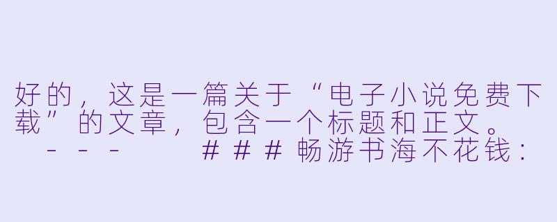 好的，这是一篇关于“电子小说免费下载”的文章，包含一个标题和正文。

---

###畅游书海不花钱：电子小说免费下载全攻略与避坑指南

###-电子小说免费下载