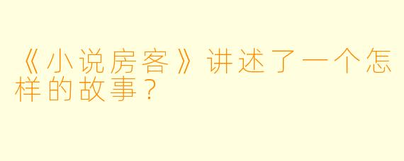《小说房客》讲述了一个怎样的故事？