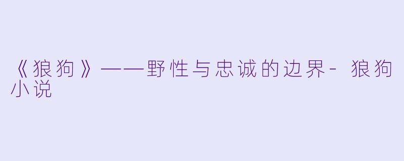 《狼狗》——野性与忠诚的边界-狼狗小说