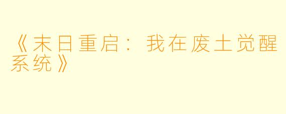 《末日重启：我在废土觉醒系统》
