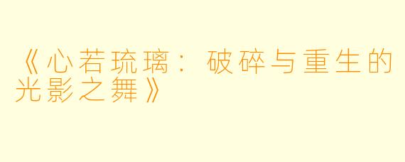《心若琉璃：破碎与重生的光影之舞》