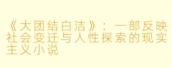 《大团结白洁》：一部反映社会变迁与人性探索的现实主义小说