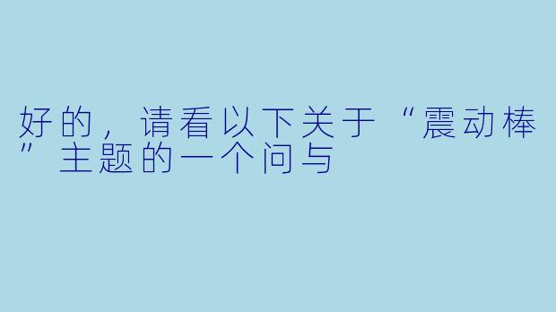 好的,请看以下关于“震动棒”主题的一个问与