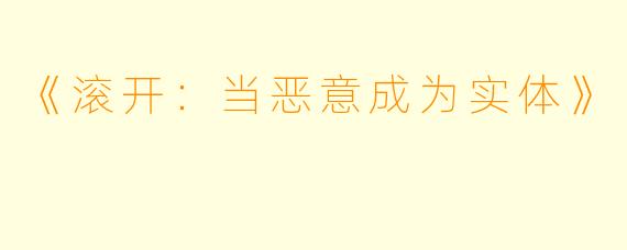 《滚开：当恶意成为实体》