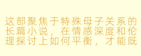 这部聚焦于特殊母子关系的长篇小说,在情感深度和伦理探讨上如何平衡,才能既触动人心又不流于俗套?
