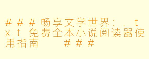 ###畅享文学世界：.txt免费全本小说阅读器使用指南

###