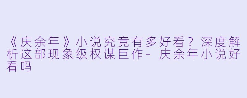 《庆余年》小说究竟有多好看？深度解析这部现象级权谋巨作-庆余年小说好看吗
