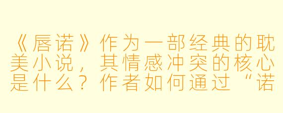 《唇诺》作为一部经典的耽美小说，其情感冲突的核心是什么？作者如何通过“诺言”这一意象展现主角间的羁绊？