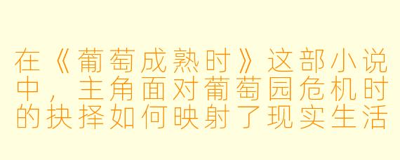 在《葡萄成熟时》这部小说中，主角面对葡萄园危机时的抉择如何映射了现实生活中的成长困境？
