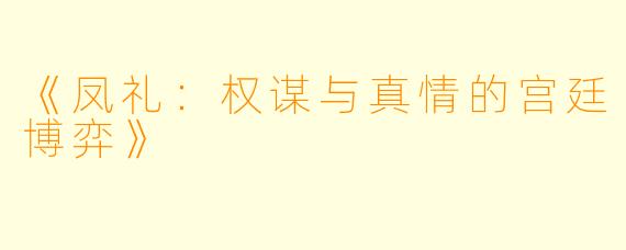 《凤礼：权谋与真情的宫廷博弈》