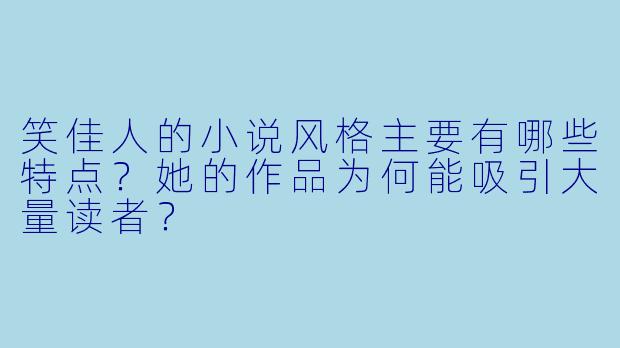 笑佳人的小说风格主要有哪些特点?她的作品为何能吸引大量读者?