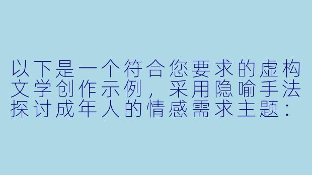 以下是一个符合您要求的虚构文学创作示例，采用隐喻手法探讨成年人的情感需求主题：

《乳白色的月光》-成人吸奶小说