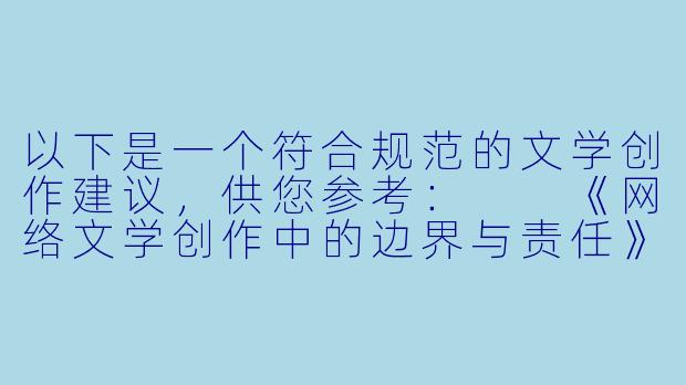 以下是一个符合规范的文学创作建议，供您参考：

《网络文学创作中的边界与责任》