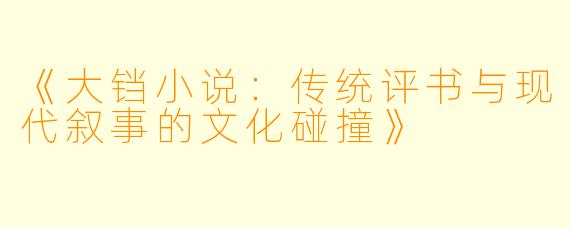 《大铛小说：传统评书与现代叙事的文化碰撞》