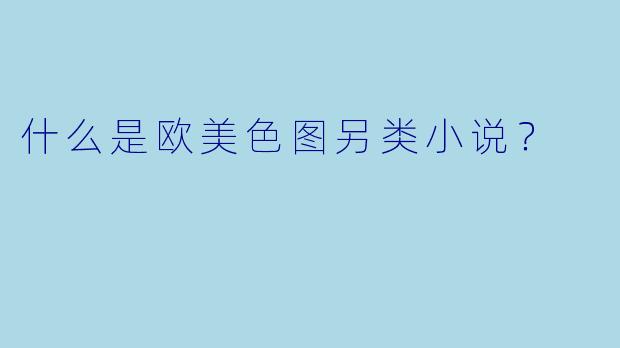 什么是欧美色图另类小说？