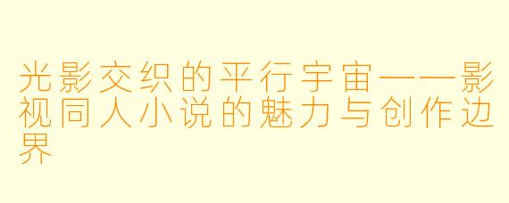 光影交织的平行宇宙——影视同人小说的魅力与创作边界