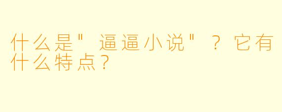 什么是"逼逼小说"?它有什么特点?
