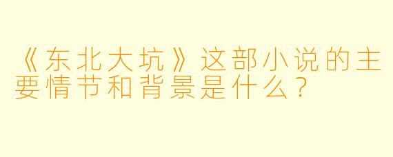 《东北大坑》这部小说的主要情节和背景是什么？