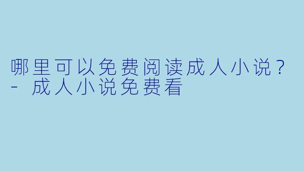 哪里可以免费阅读成人小说?