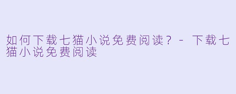 如何下载七猫小说免费阅读？-下载七猫小说免费阅读