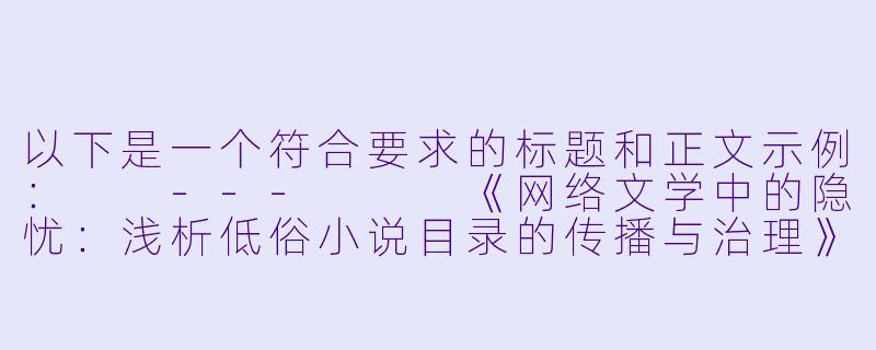 以下是一个符合要求的标题和正文示例：

---


《网络文学中的隐忧：浅析低俗小说目录的传播与治理》-黄色小说目录