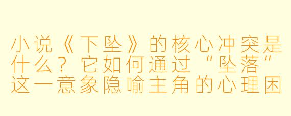 小说《下坠》的核心冲突是什么？它如何通过“坠落”这一意象隐喻主角的心理困境？