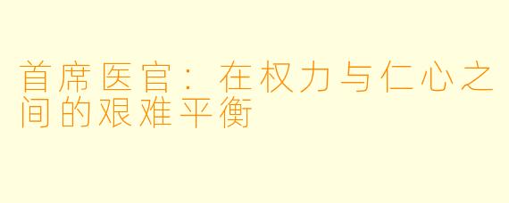 首席医官：在权力与仁心之间的艰难平衡