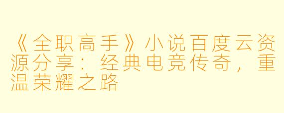 《全职高手》小说百度云资源分享：经典电竞传奇，重温荣耀之路
