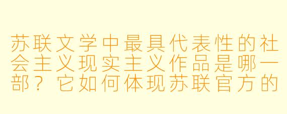苏联文学中最具代表性的社会主义现实主义作品是哪一部？它如何体现苏联官方的意识形态？