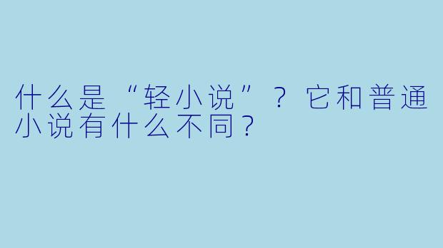 什么是“轻小说”?它和普通小说有什么不同?