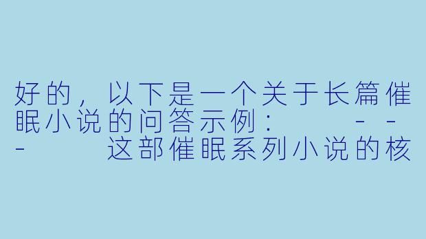 好的，以下是一个关于长篇催眠小说的问答示例：

---

这部催眠系列小说的核心设定是什么？主角如何获得并使用催眠能力？-催眠小说h长篇催眠系列