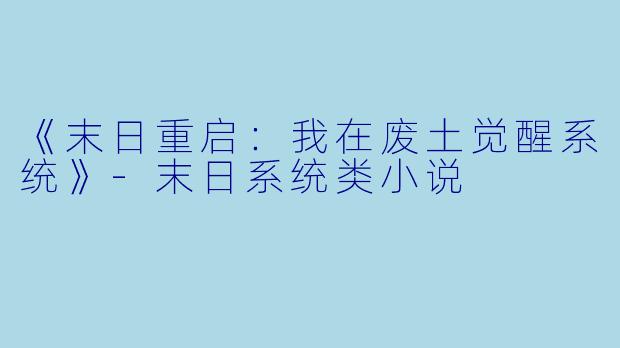 《末日重启：我在废土觉醒系统》-末日系统类小说