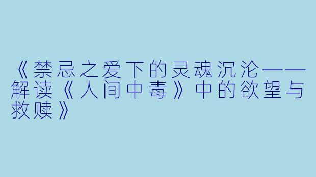 《禁忌之爱下的灵魂沉沦——解读《人间中毒》中的欲望与救赎》