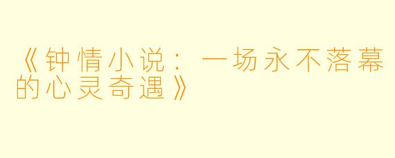 《钟情小说：一场永不落幕的心灵奇遇》